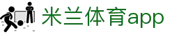 米兰体育官网-APP下载| Milan Sports